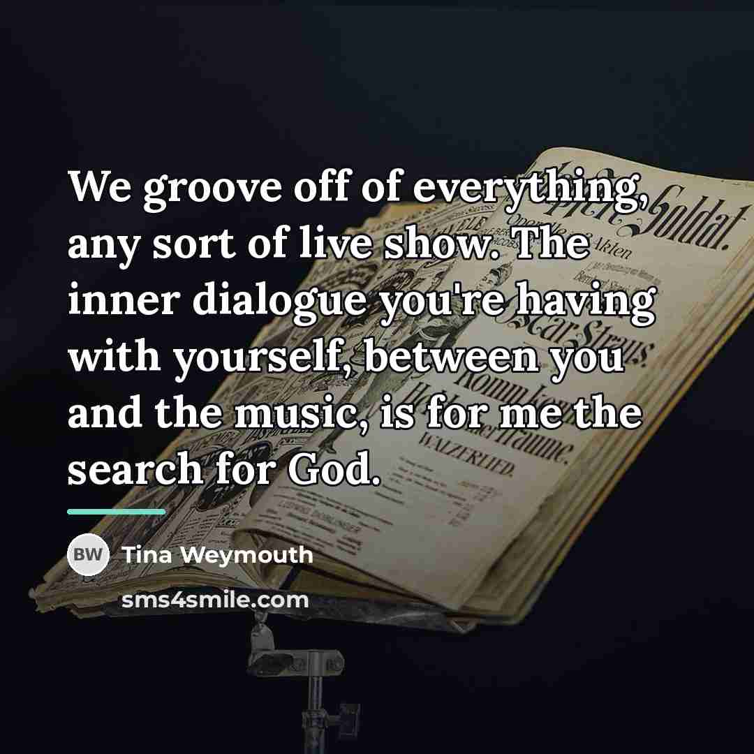 “We groove off of everything, any sort of live show.…” quote by Tina Weymouth