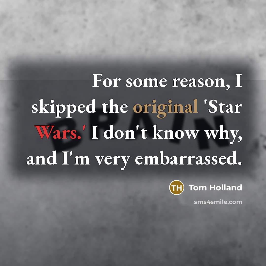 “For some reason, I skipped the original 'Star Wars.' I don't know why, and I'm very embarrassed.” quote by Tom Holland