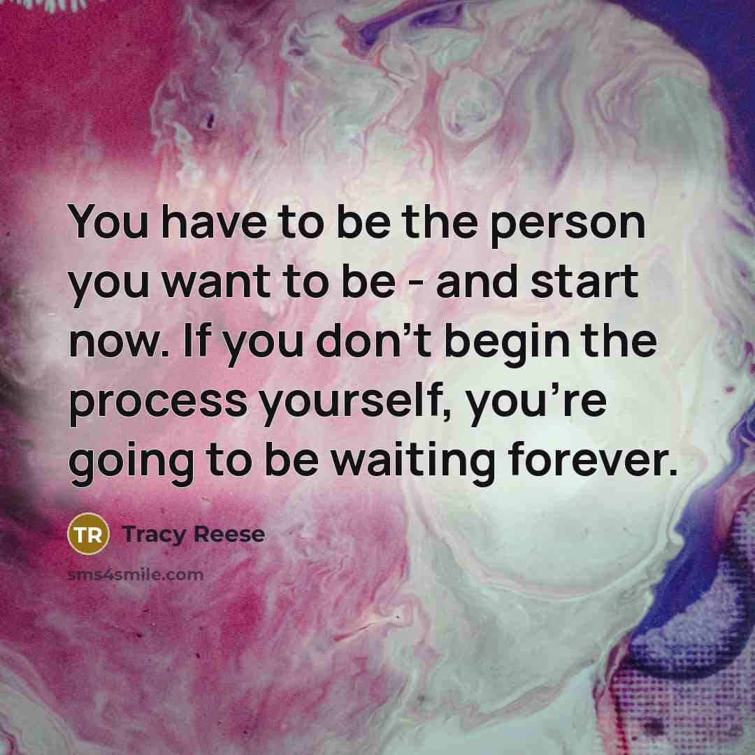 “You have to be the person you want to be - and start now. If you don't begin the process yourself, you're going to be waiting forever.” quote by Tracy Reese