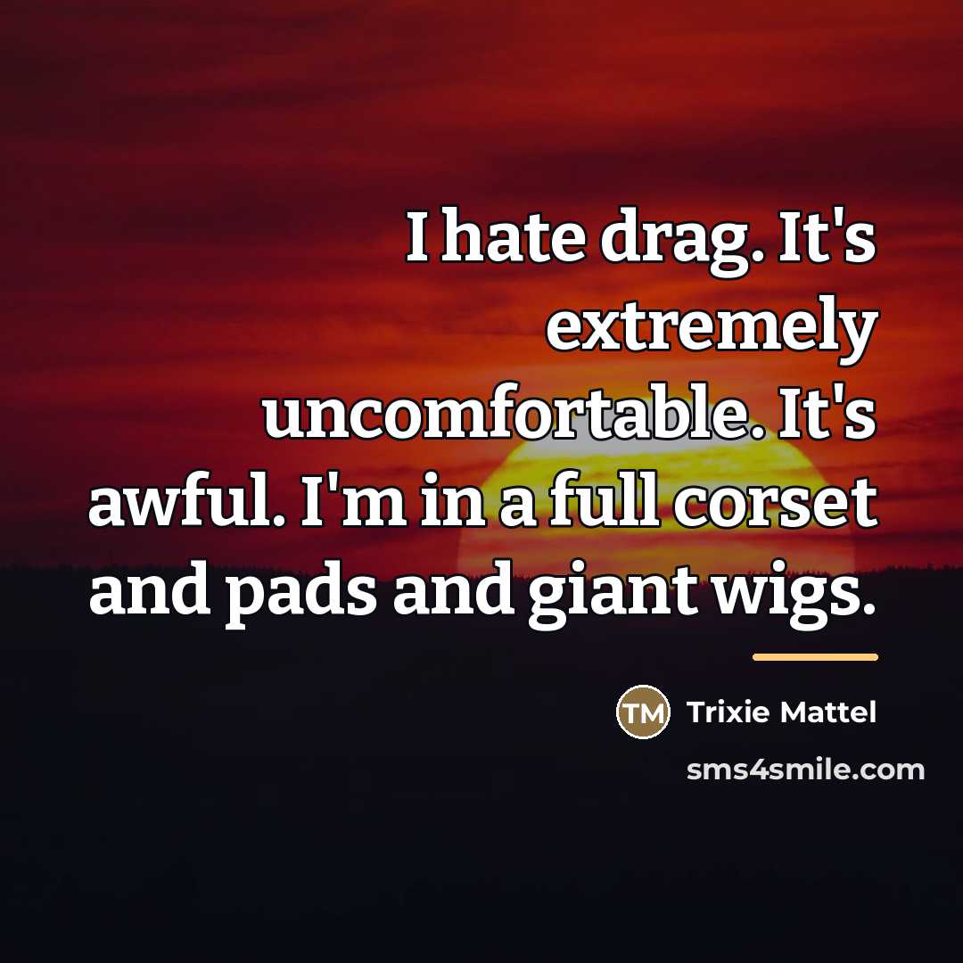 “I hate drag. It's extremely uncomfortable. It's awful. I'm in…” quote by Trixie Mattel