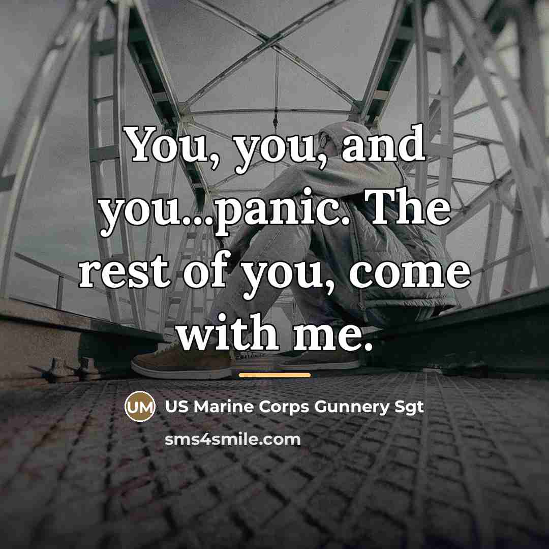 “You, you, and you...panic. The rest of you, come with…” quote by US Marine Corps Gunnery Sgt