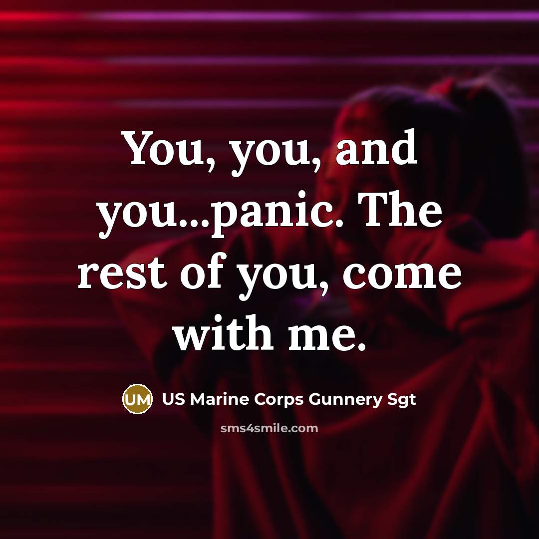“You, you, and you...panic. The rest of you, come with me.” quote by US Marine Corps Gunnery Sgt