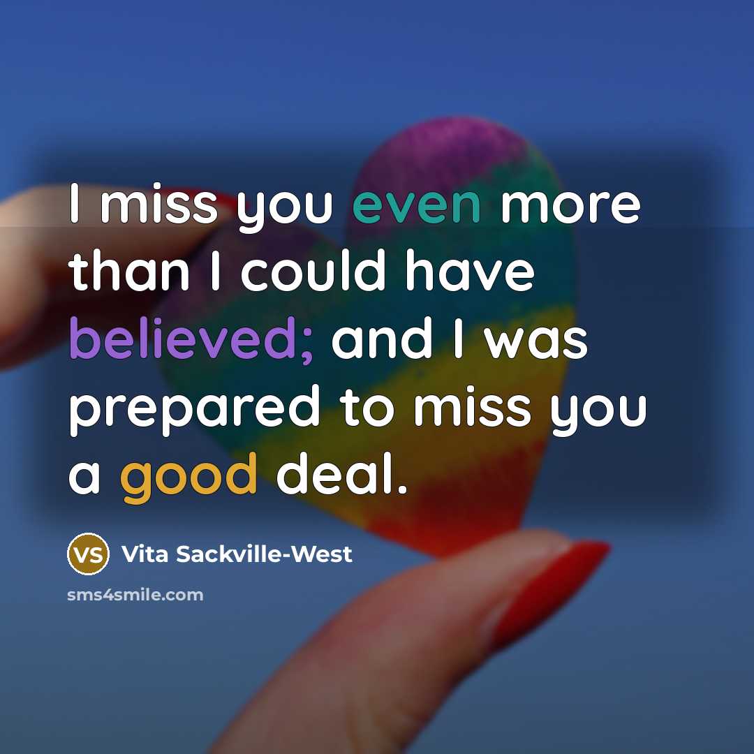 “I miss you even more than I could have believed; and I was prepared to miss you a good deal.” quote by Vita Sackville-West