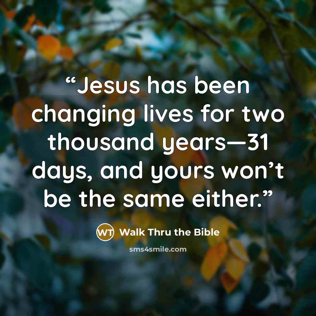 “Jesus has been changing lives for two thousand years—31 days, and yours won’t be the same either.” quote by Walk Thru the Bible