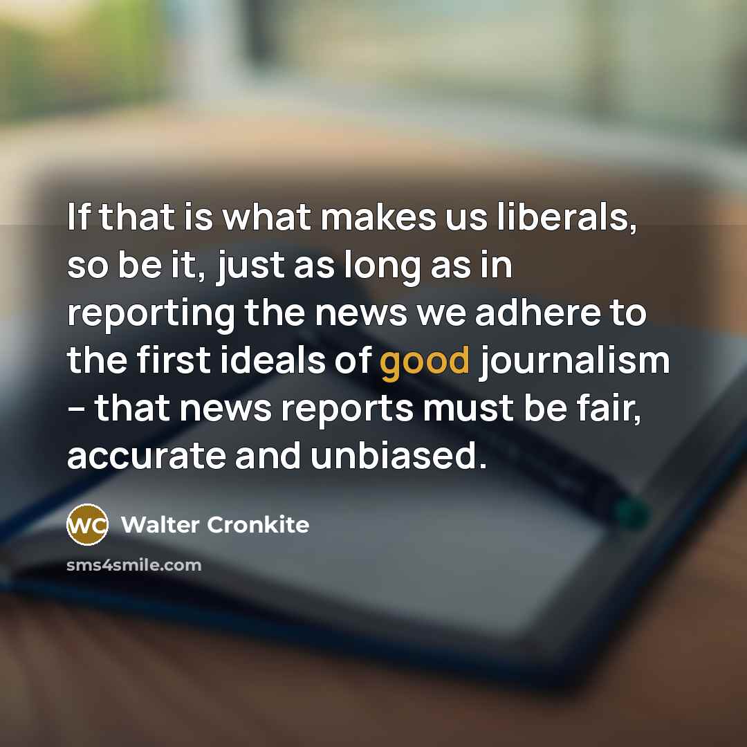 “If that is what makes us liberals, so be it,…” quote by Walter Cronkite