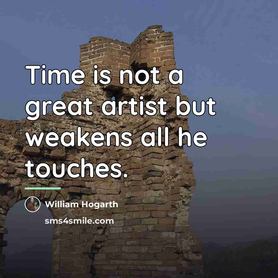 “Time is not a great artist but weakens all he…” quote by William Hogarth
