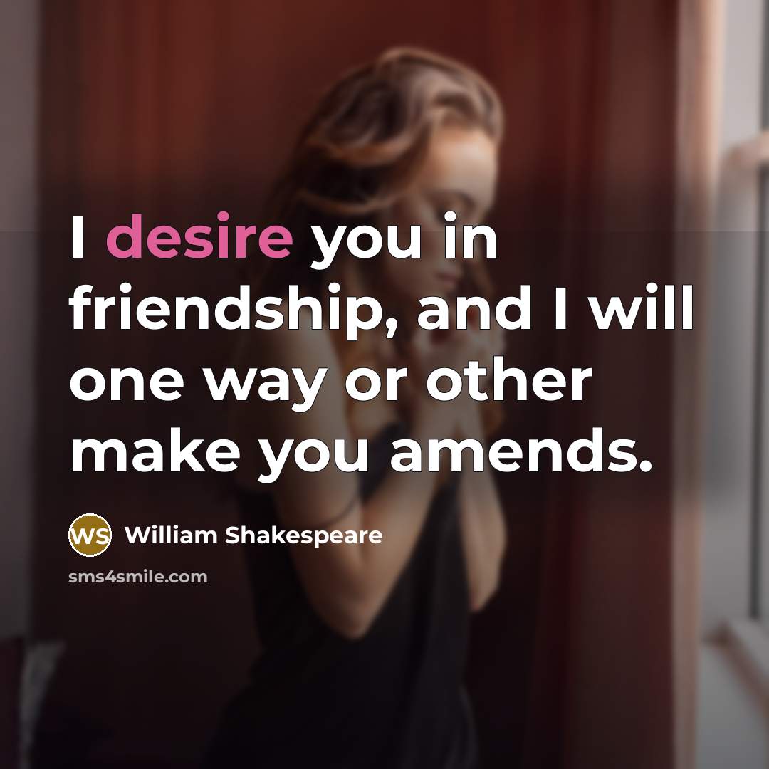 “I desire you in friendship, and I will one way…” quote by William Shakespeare