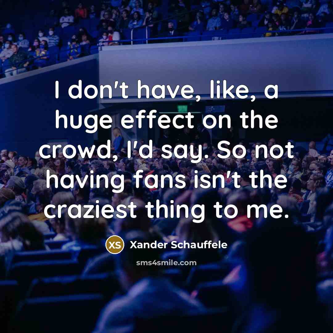 “I don't have, like, a huge effect on the crowd,…” quote by Xander Schauffele