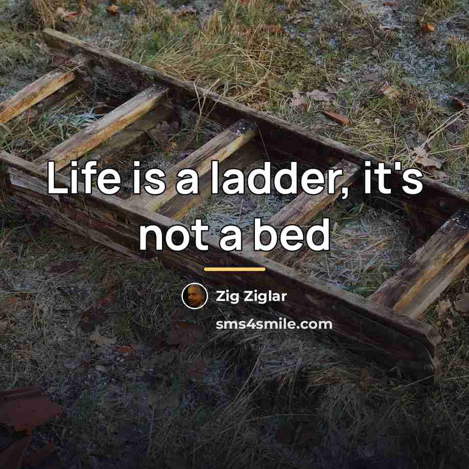 “Life is a ladder, it's not a bed…” quote by Zig Ziglar