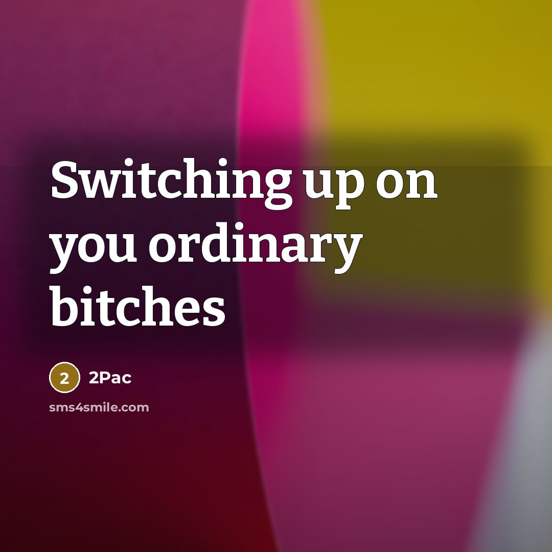 “Switching up on you ordinary bitches” quote by 2Pac