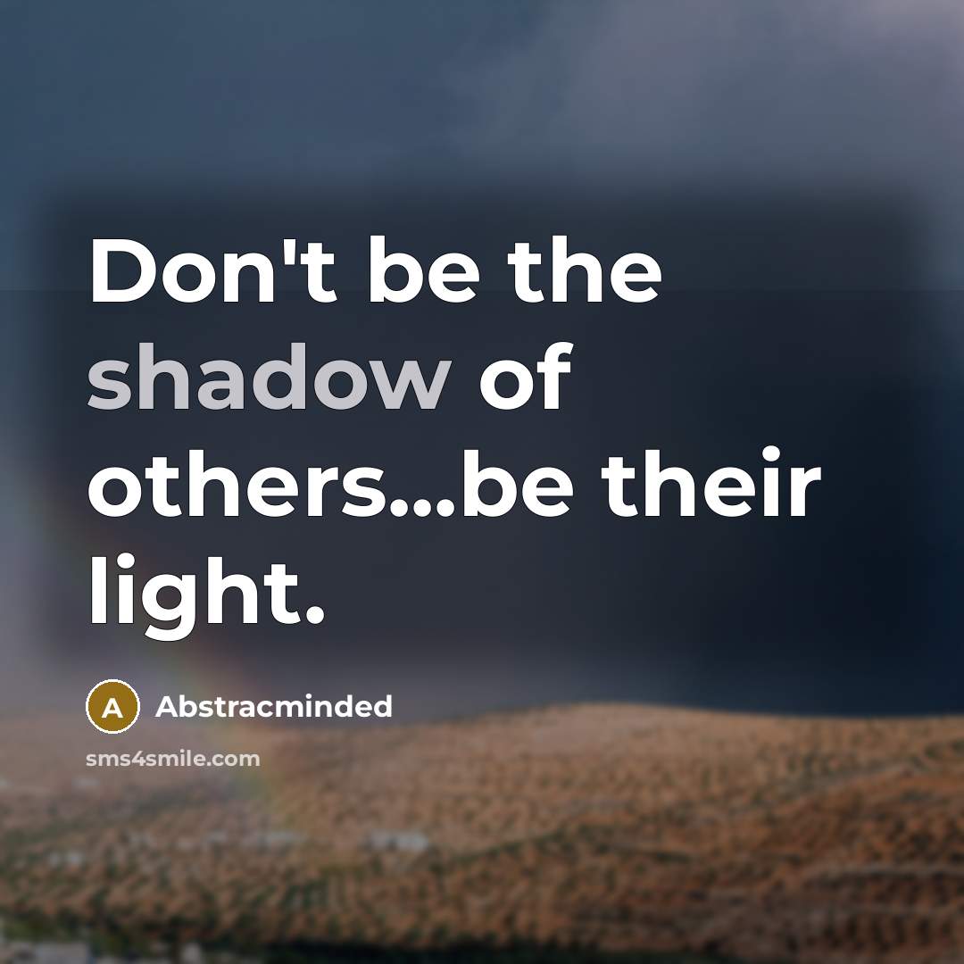 “Don't be the shadow of others...be their light.…” quote by Abstracminded