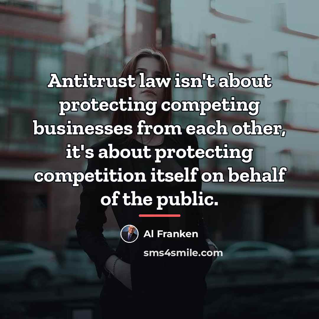“Antitrust law isn't about protecting competing businesses from each other,…” quote by Al Franken