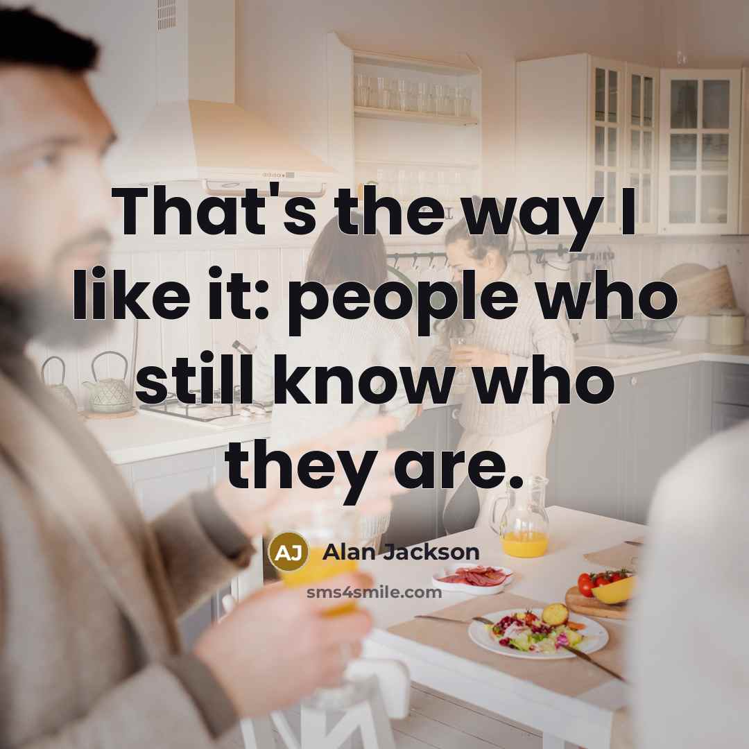 “That's the way I like it: people who still know…” quote by Alan Jackson