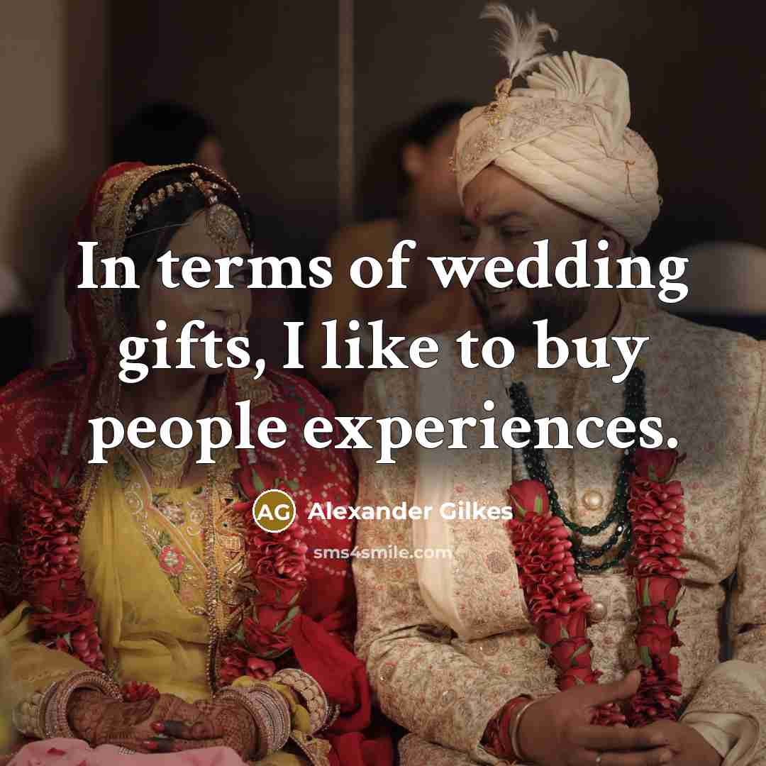 “In terms of wedding gifts, I like to buy people…” quote by Alexander Gilkes