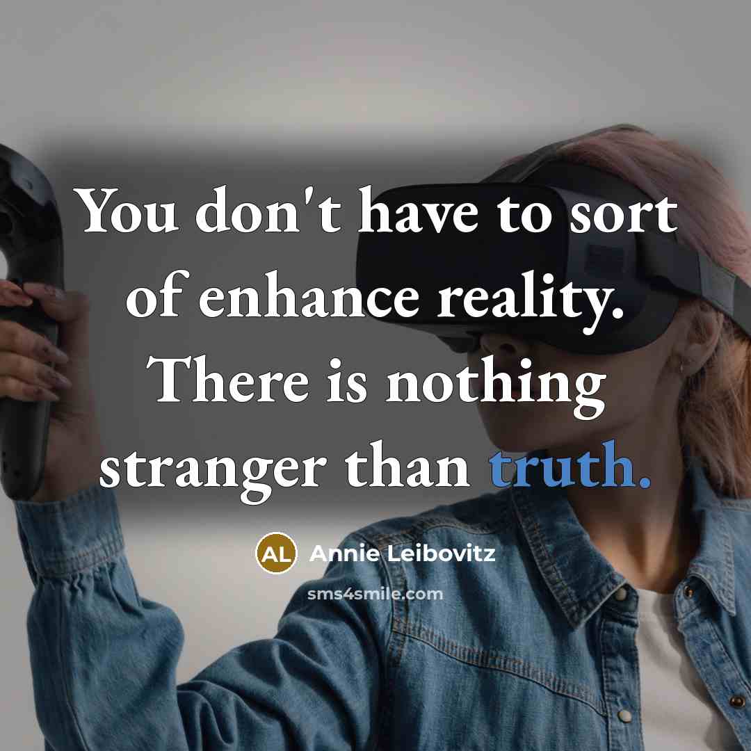 “You don't have to sort of enhance reality. There is…” quote by Annie Leibovitz