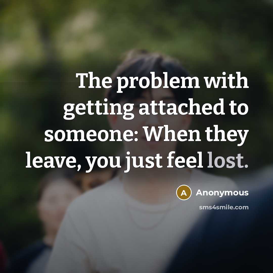 “The problem with getting attached to someone: When they leave, you just feel lost.” quote by Anonymous