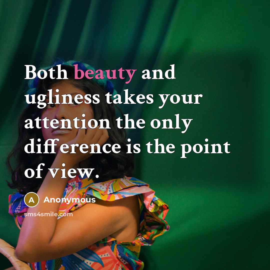 “Both beauty and ugliness takes your attention the only difference…” quote by Anonymous