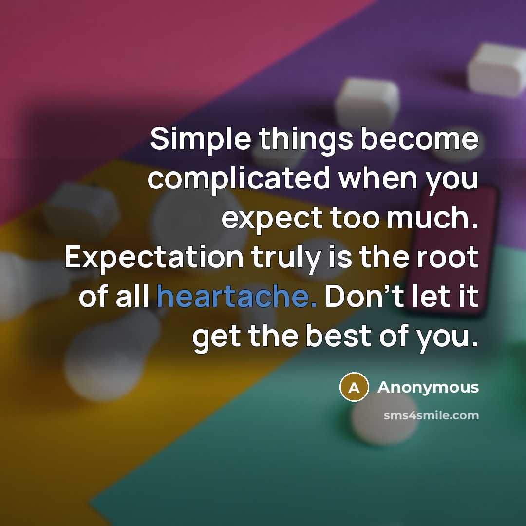 “Simple things become complicated when you expect too much. Expectation truly is the root of all heartache. Don't let it get the best of you.” quote by Anonymous