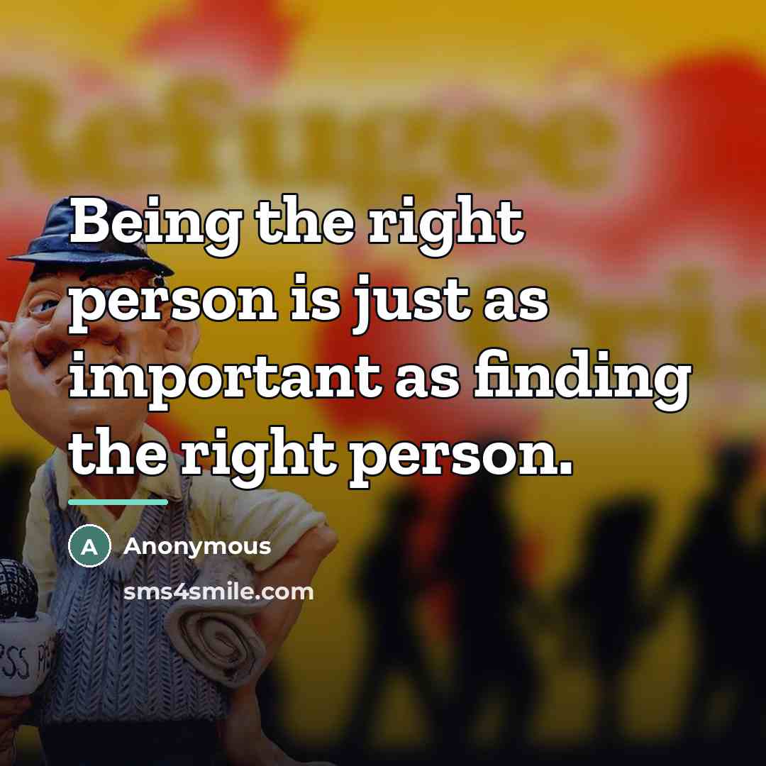 “Being the right person is just as important as finding…” quote by Anonymous