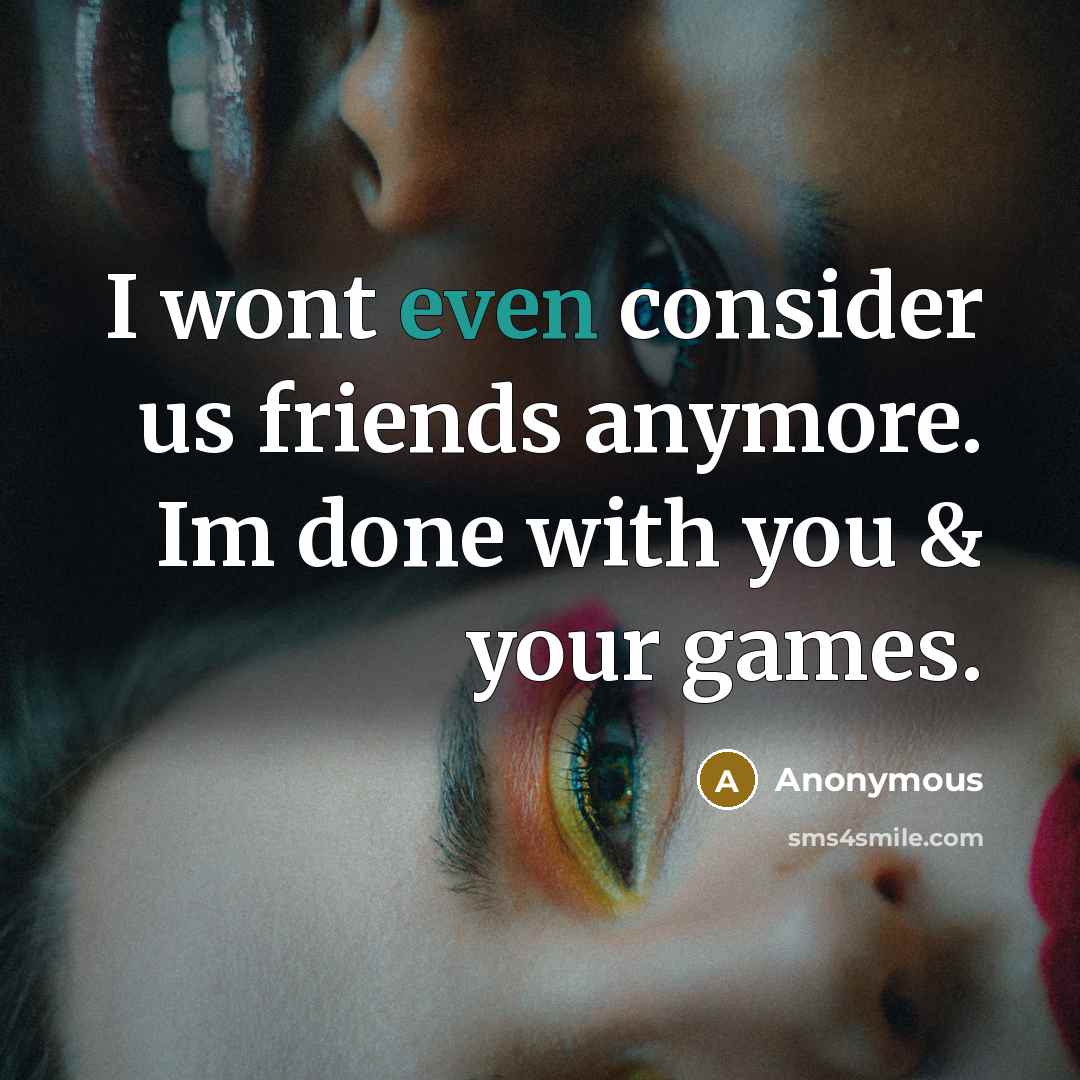 “I wont even consider us friends anymore. Im done with…” quote by Anonymous