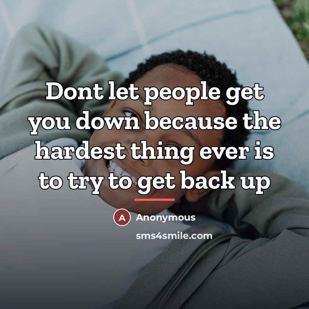 “Dont let people get you down because the hardest thing…” quote by Anonymous