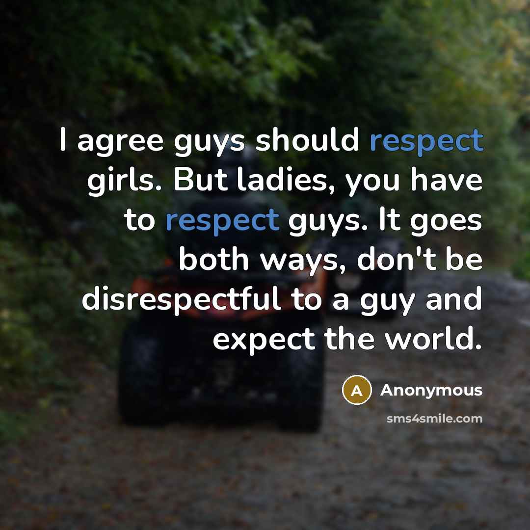 “I agree guys should respect girls. But ladies, you have to respect guys. It goes both ways, don't be disrespectful to a guy and expect the world.” quote by Anonymous