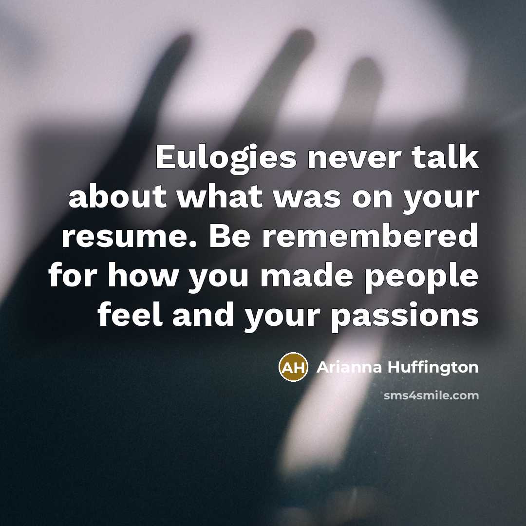 “Eulogies never talk about what was on your resume. Be…” quote by Arianna Huffington