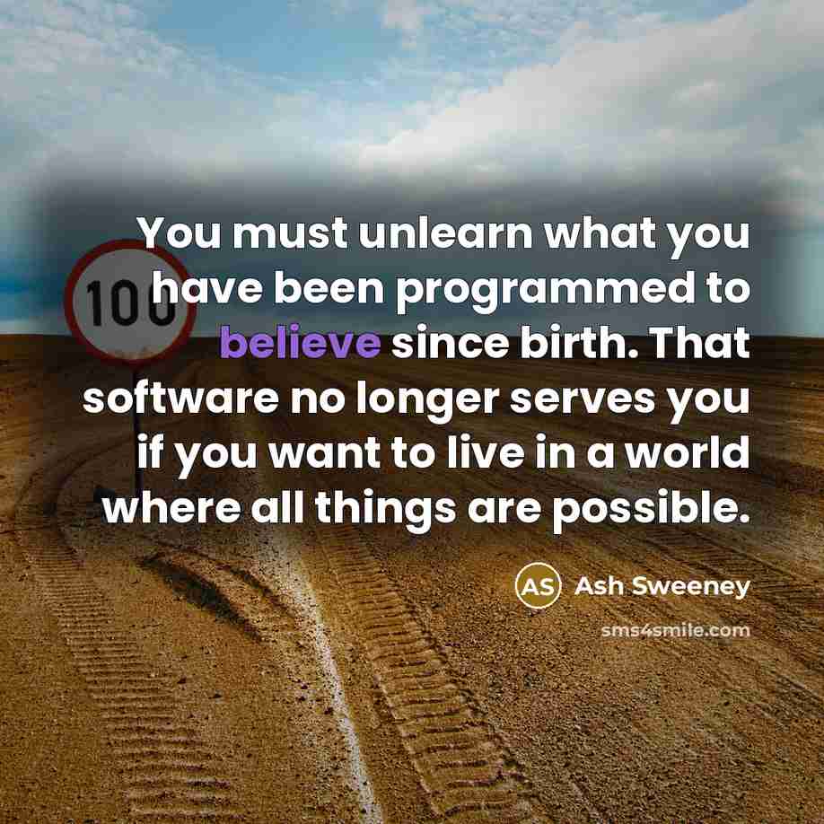 “You must unlearn what you have been programmed to believe…” quote by Ash Sweeney