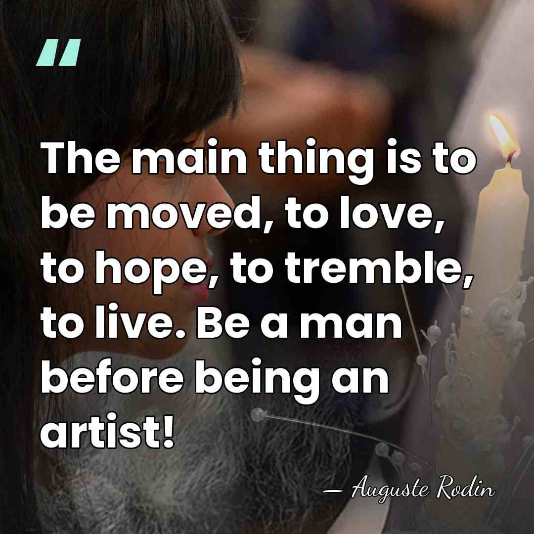 The main thing is to be moved, to love, to hope, to&hellip; - Auguste Rodin