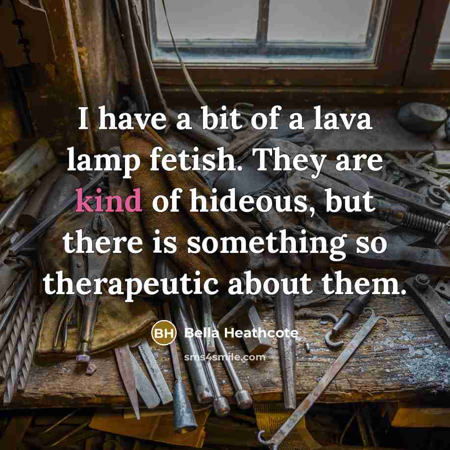 “I have a bit of a lava lamp fetish. They…” quote by Bella Heathcote