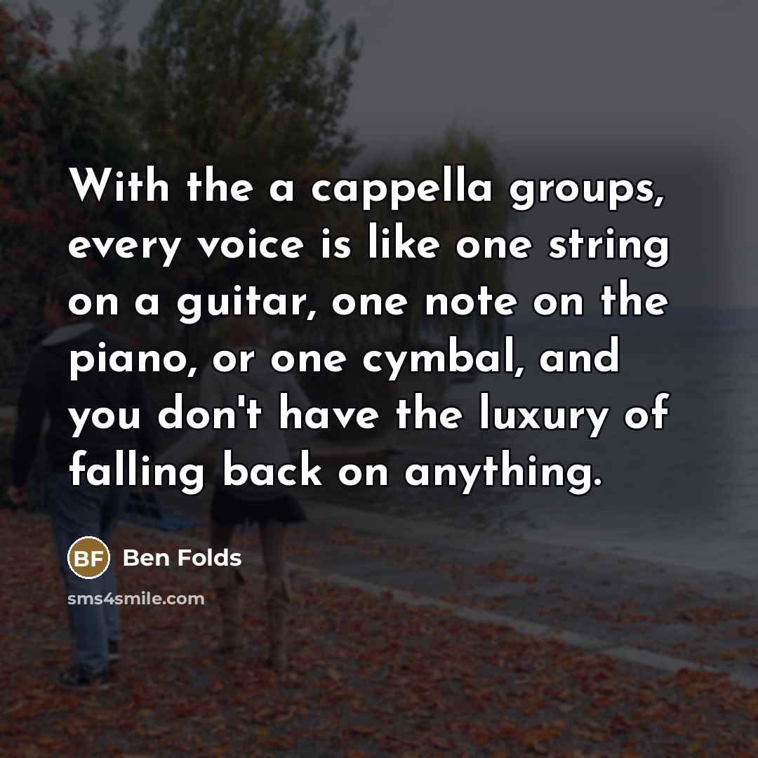 “With the a cappella groups, every voice is like one…” quote by Ben Folds