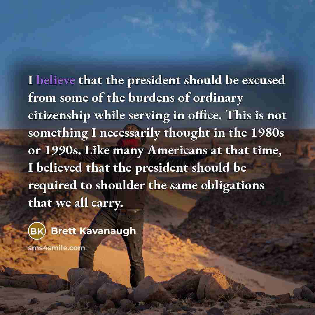 “I believe that the president should be excused from some…” quote by Brett Kavanaugh