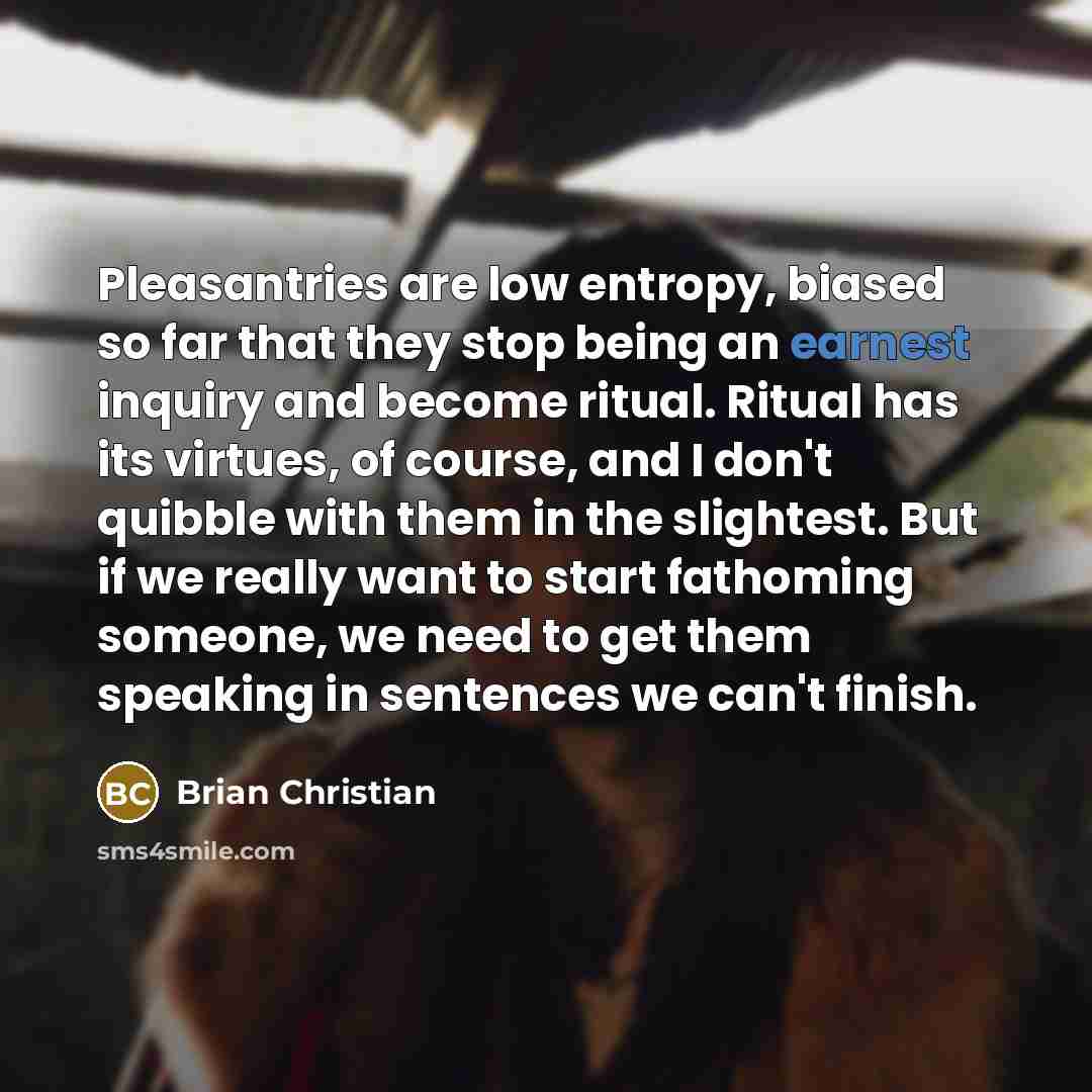 “Pleasantries are low entropy, biased so far that they stop…” quote by Brian Christian