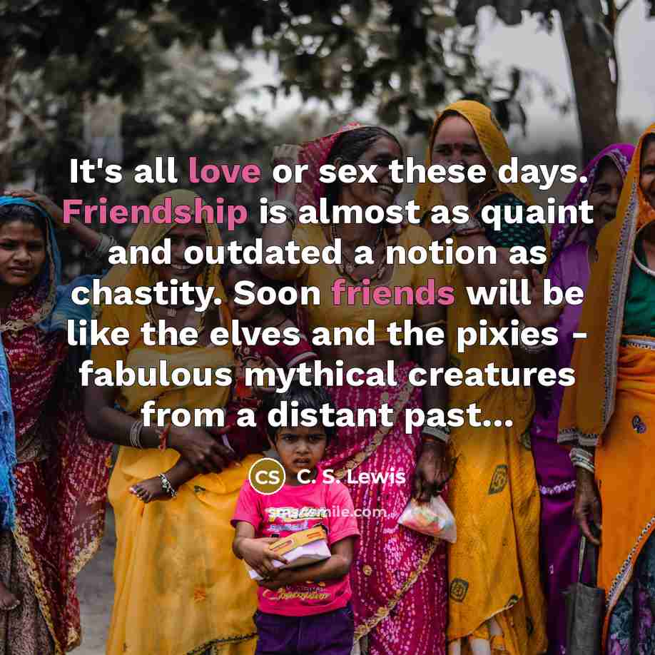 “It's all love or sex these days. Friendship is almost…” quote by C. S. Lewis