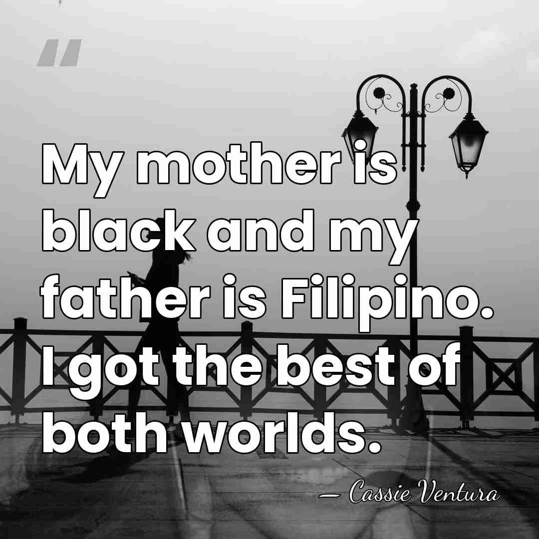 My mother is black and my father is Filipino. I got the&hellip; - Cassie Ventura