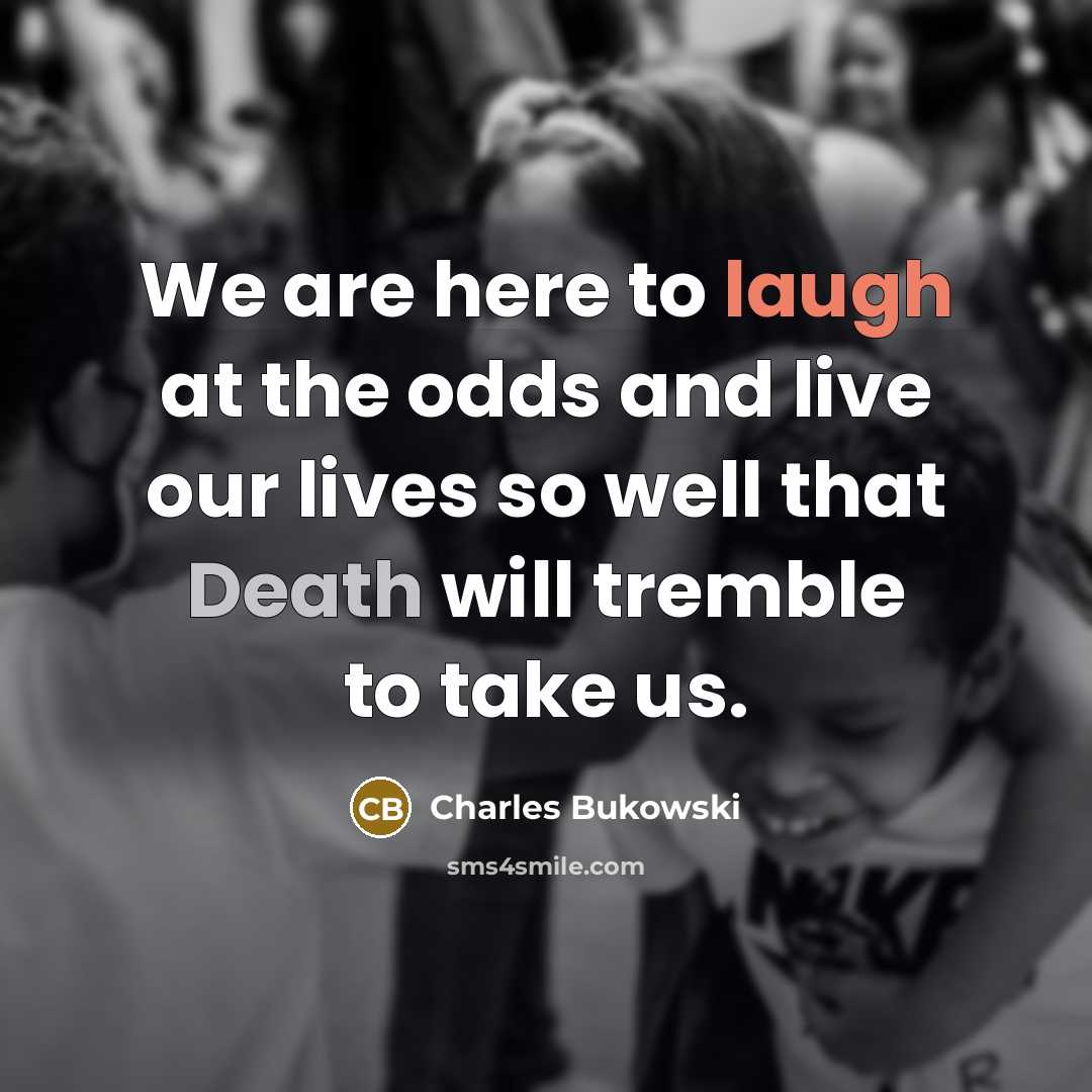 “We are here to laugh at the odds and live…” quote by Charles Bukowski