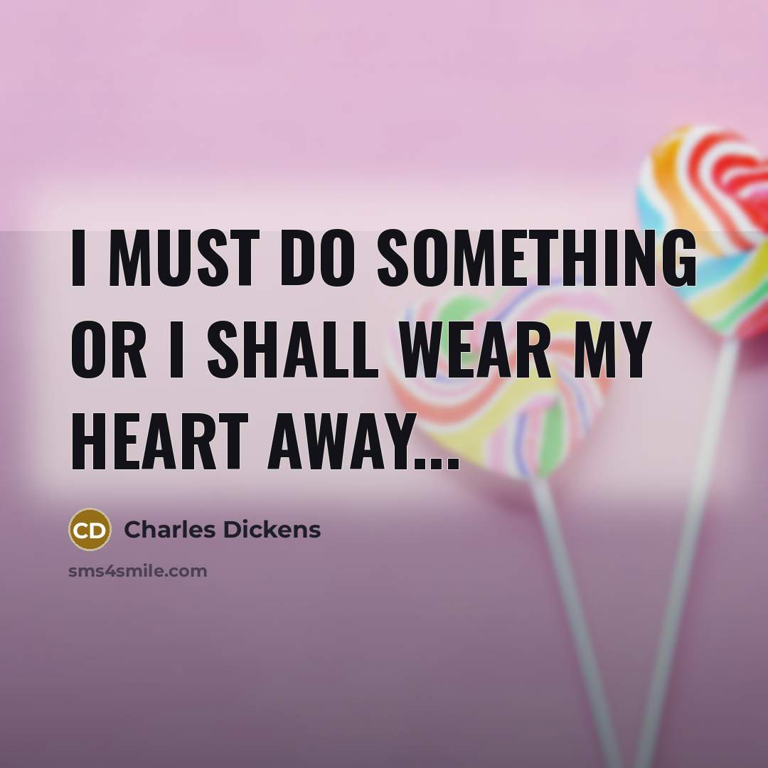 “I must do something or I shall wear my heart…” quote by Charles Dickens