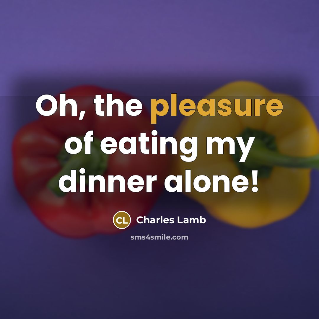 “Oh, the pleasure of eating my dinner alone!…” quote by Charles Lamb