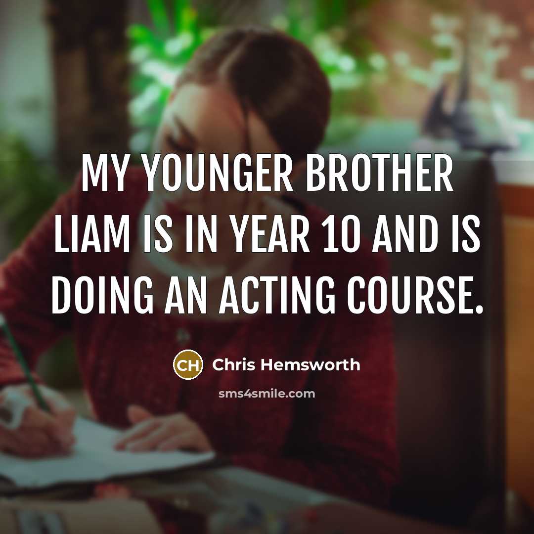 “My younger brother Liam is in Year 10 and is…” quote by Chris Hemsworth