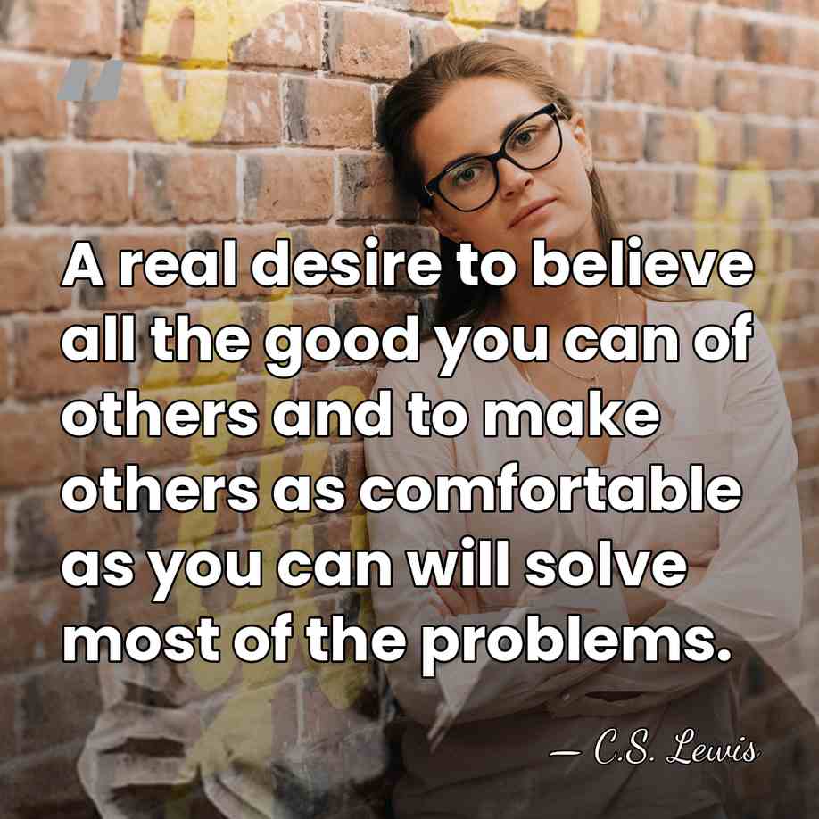 A real desire to believe all the good you can of others&hellip; - C.S. Lewis