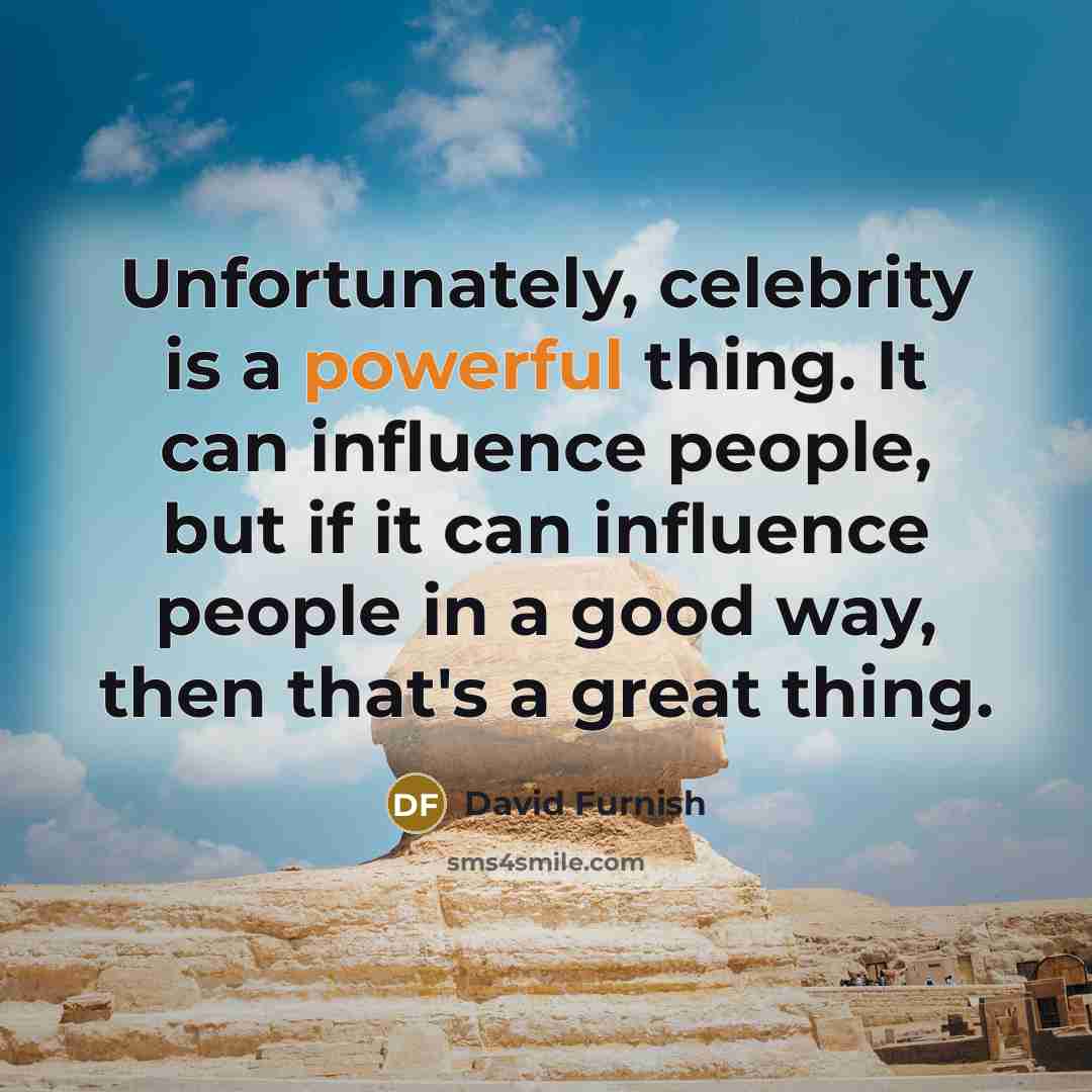 “Unfortunately, celebrity is a powerful thing. It can influence people,…” quote by David Furnish