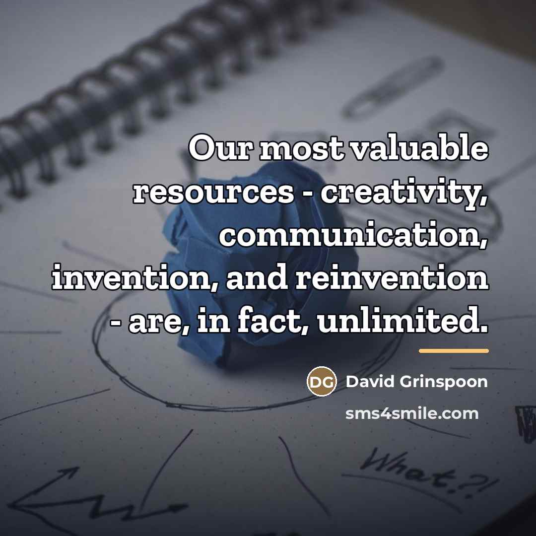 “Our most valuable resources - creativity, communication, invention, and reinvention…” quote by David Grinspoon