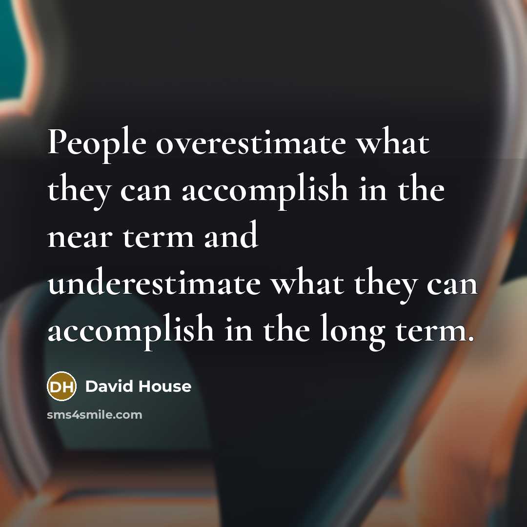 “People overestimate what they can accomplish in the near term and underestimate what they can accomplish in the long term.” quote by David House