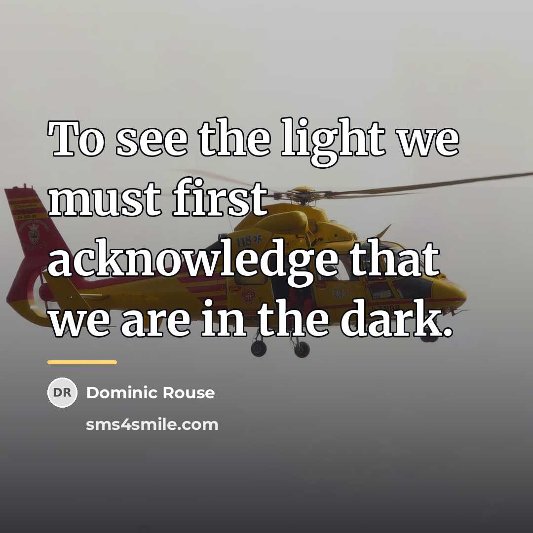 “To see the light we must first acknowledge that we…” quote by Dominic Rouse