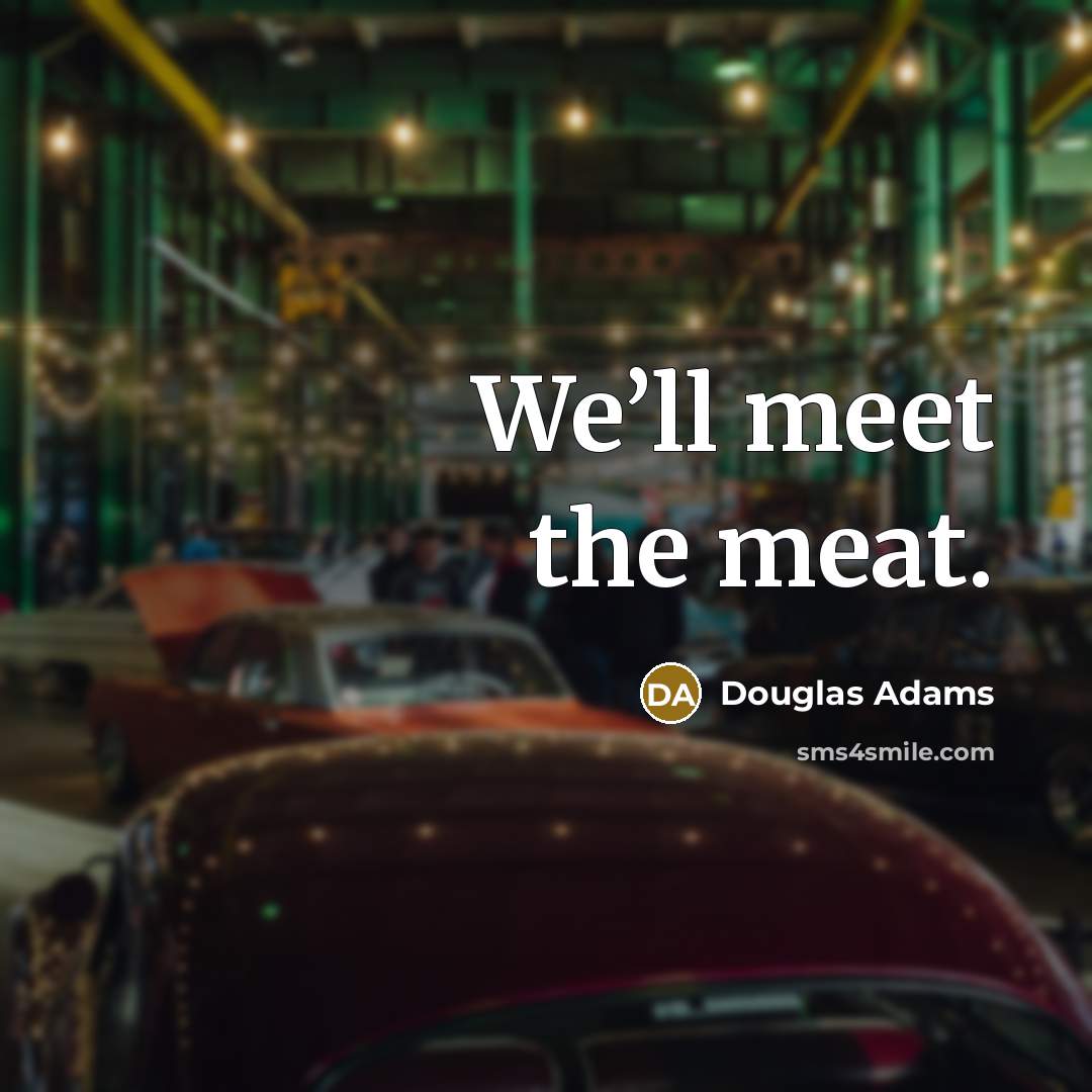 “We’ll meet the meat.…” quote by Douglas Adams
