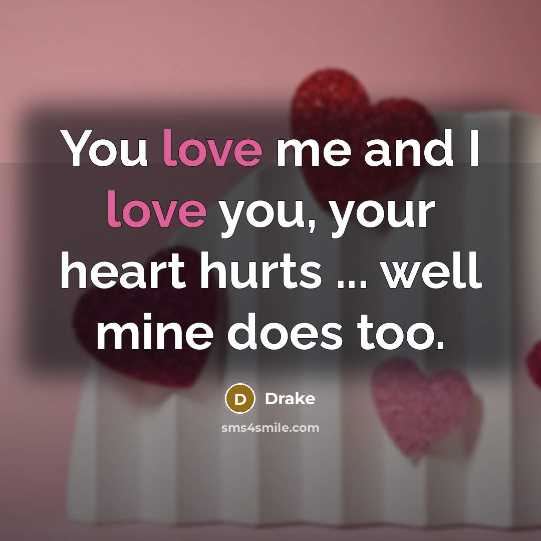 “You love me and I love you, your heart hurts…” quote by Drake