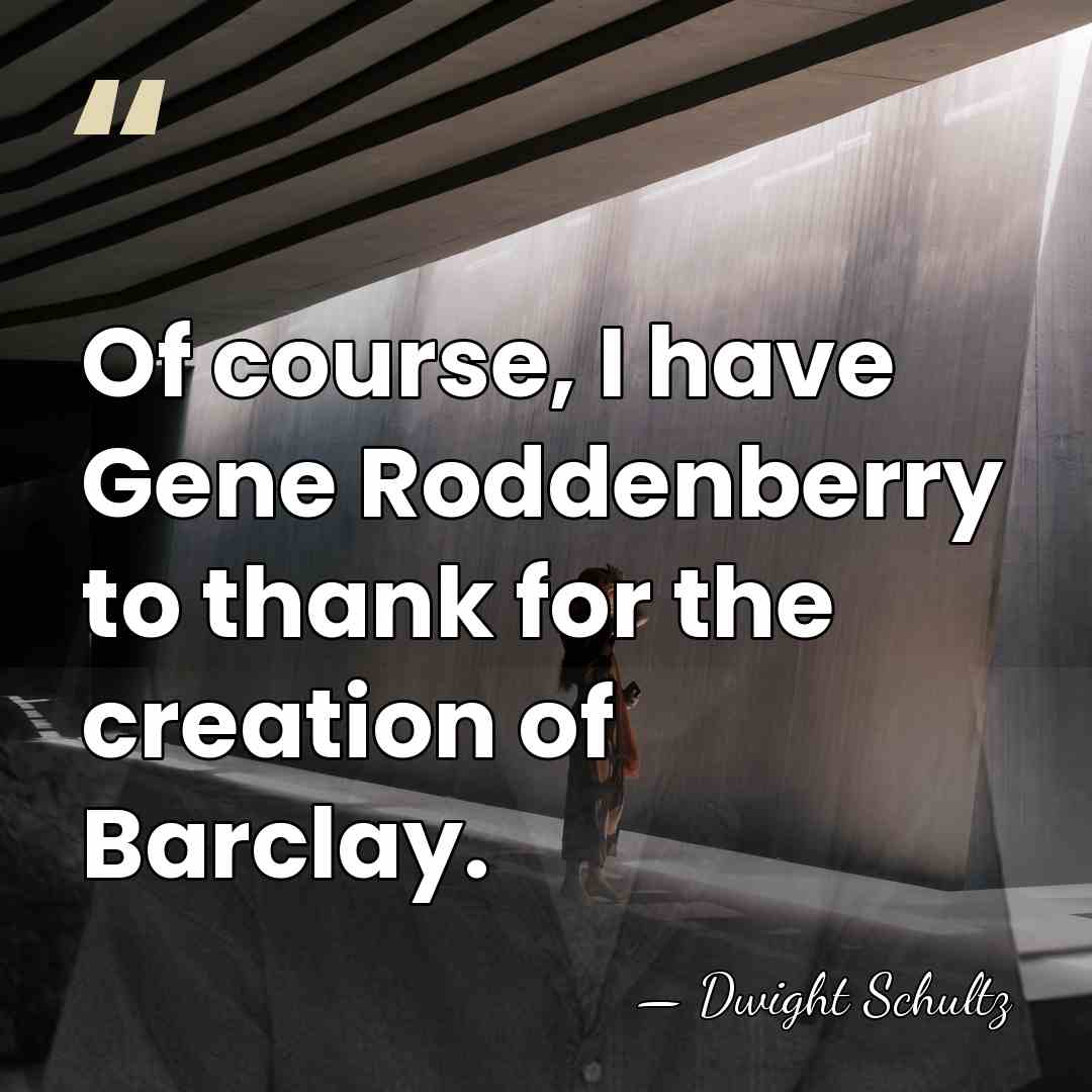 Of course, I have Gene Roddenberry to thank for the creation of&hellip; - Dwight Schultz