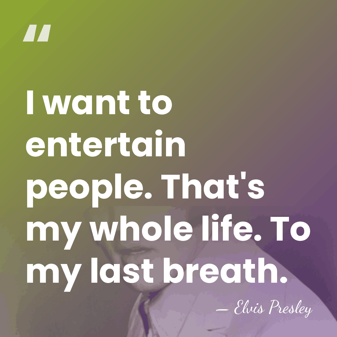 I want to entertain people. That's my whole life. To my last&hellip; - Elvis Presley