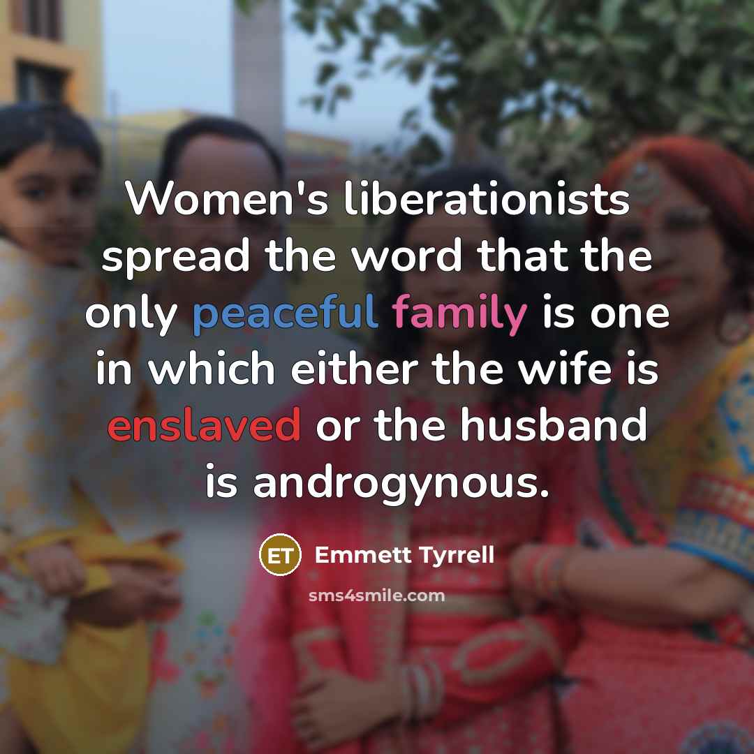 “Women's liberationists spread the word that the only peaceful family…” quote by Emmett Tyrrell