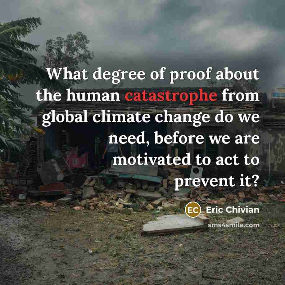 “What degree of proof about the human catastrophe from global…” quote by Eric Chivian